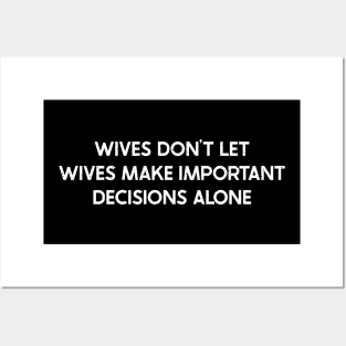 Wives Don't Let Wives Make Important Decisions Alone Posters and Art